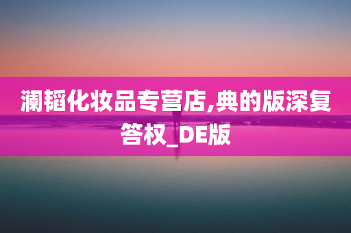 澜韬化妆品专营店,典的版深复答权_DE版