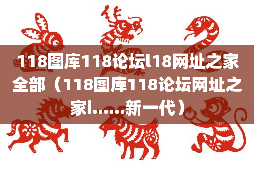 118图库118论坛l18网址之家全部（118图库118论坛网址之家i......新一代）