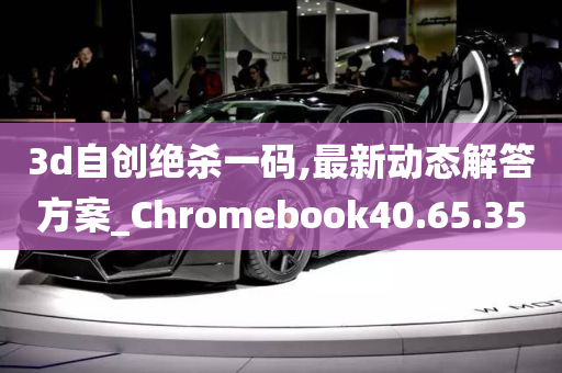 3d自创绝杀一码,最新动态解答方案_Chromebook40.65.35