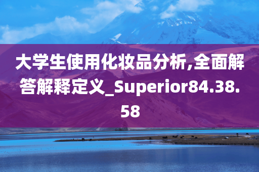 大学生使用化妆品分析,全面解答解释定义_Superior84.38.58