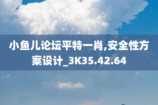 小鱼儿论坛平特一肖,安全性方案设计_3K35.42.64