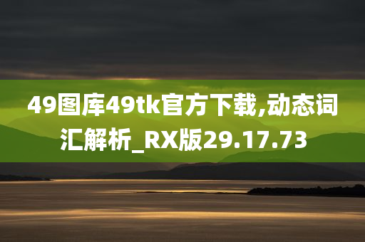 49图库49tk官方下载,动态词汇解析_RX版29.17.73