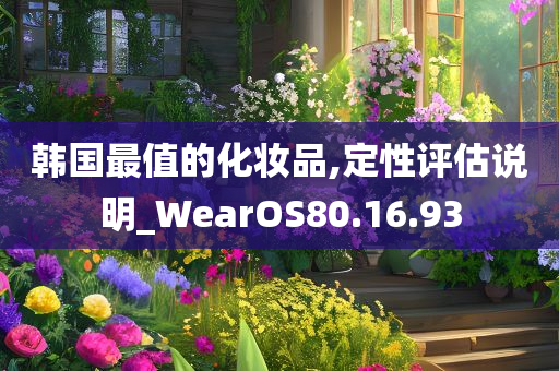 韩国最值的化妆品,定性评估说明_WearOS80.16.93