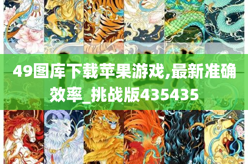 49图库下载苹果游戏,最新准确效率_挑战版435435