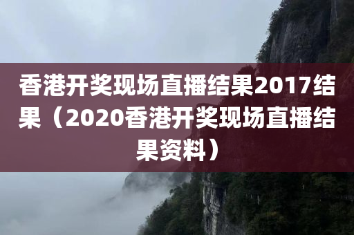 香港开奖现场直播结果2017结果（2020香港开奖现场直播结果资料）