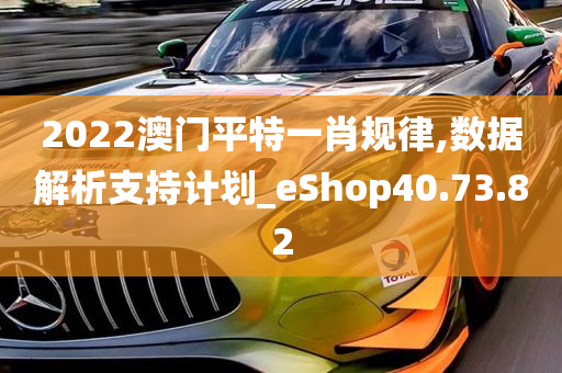 2022澳门平特一肖规律,数据解析支持计划_eShop40.73.82