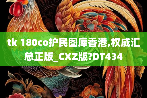 tk 180co护民图库香港,权威汇总正版_CXZ版?DT434