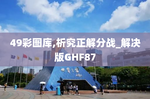 49彩图库,析究正解分战_解决版GHF87