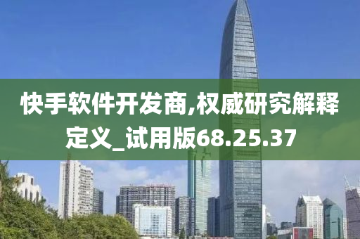 快手软件开发商,权威研究解释定义_试用版68.25.37