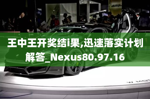 王中王开奖结i果,迅速落实计划解答_Nexus80.97.16