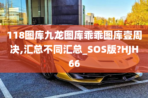 118图库九龙图库乖乖图库壹周决,汇总不同汇总_SOS版?HJH66