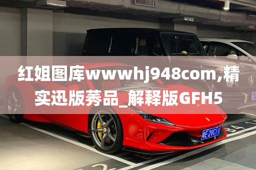 红姐图库wwwhj948com,精实迅版莠品_解释版GFH5