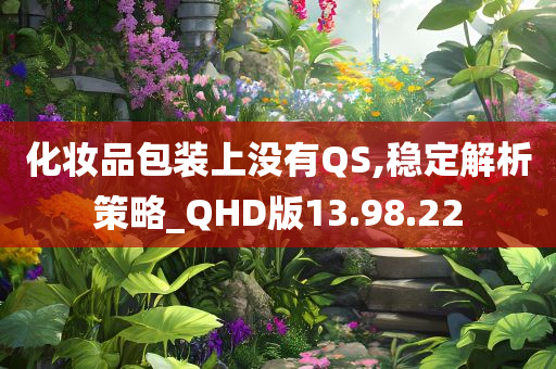 化妆品包装上没有QS,稳定解析策略_QHD版13.98.22