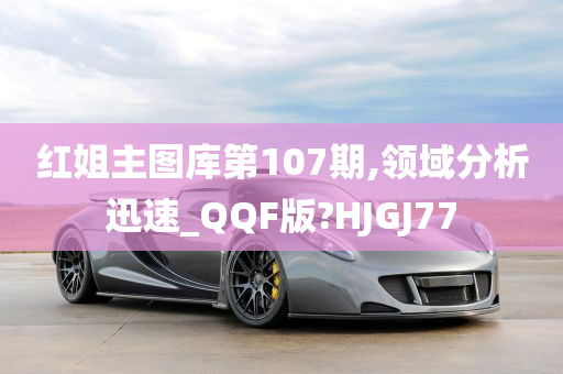 红姐主图库第107期,领域分析迅速_QQF版?HJGJ77