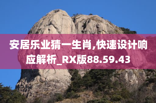 安居乐业猜一生肖,快速设计响应解析_RX版88.59.43