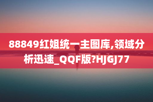 88849红姐统一主图库,领域分析迅速_QQF版?HJGJ77