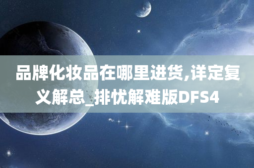 品牌化妆品在哪里进货,详定复义解总_排忧解难版DFS4