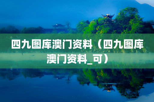 四九图库澳门资料（四九图库澳门资料_可）