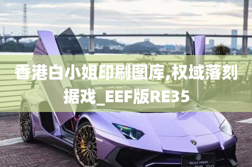 香港白小姐印刷图库,权域落刻据戏_EEF版RE35