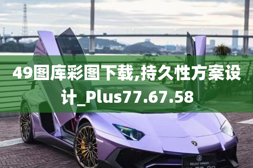 49图库彩图下载,持久性方案设计_Plus77.67.58