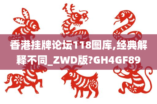 香港挂牌论坛118图库,经典解释不同_ZWD版?GH4GF89