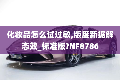 化妆品怎么试过敏,版度新据解态效_标准版?NF8786