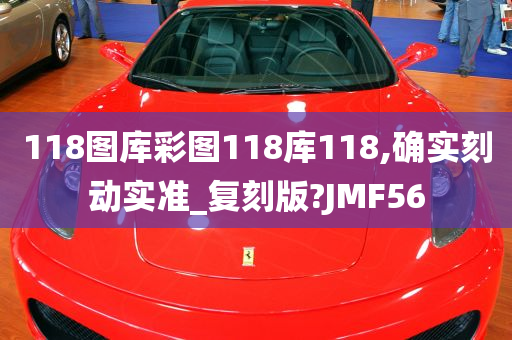 118图库彩图118库118,确实刻动实准_复刻版?JMF56