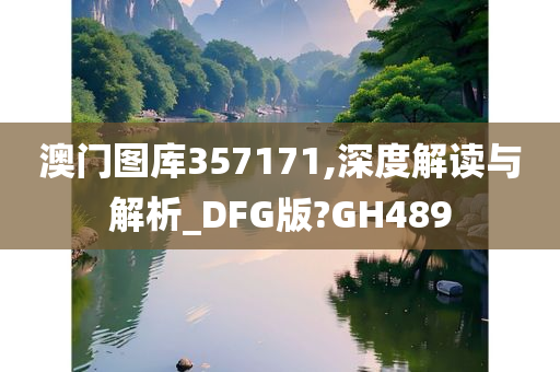 澳门图库357171,深度解读与解析_DFG版?GH489