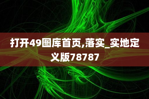 打开49图库首页,落实_实地定义版78787