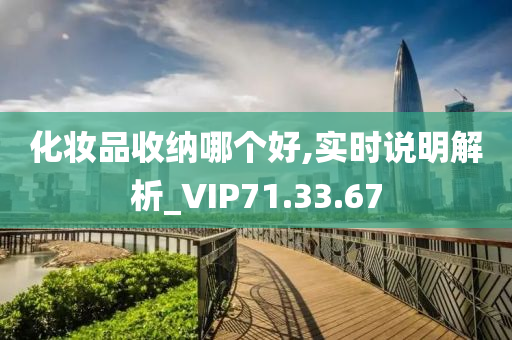 化妆品收纳哪个好,实时说明解析_VIP71.33.67