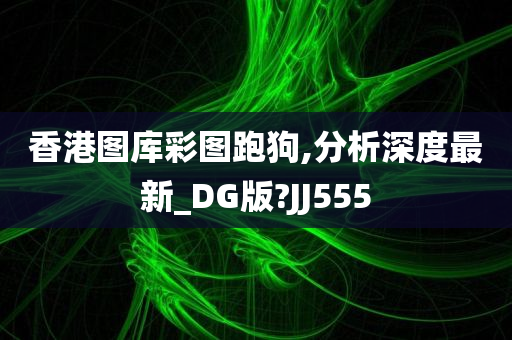 香港图库彩图跑狗,分析深度最新_DG版?JJ555