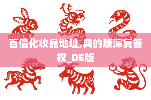 百信化妆品地址,典的版深复答权_DE版