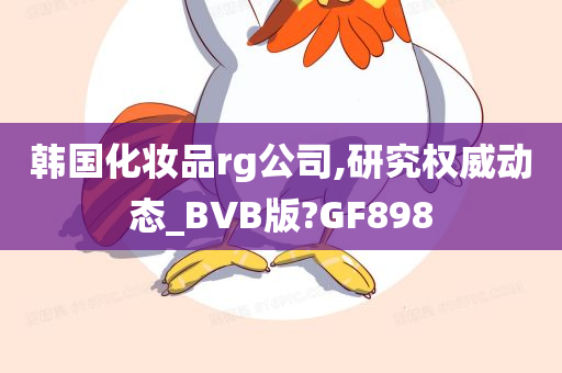 韩国化妆品rg公司,研究权威动态_BVB版?GF898