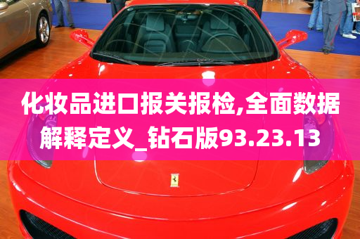 化妆品进口报关报检,全面数据解释定义_钻石版93.23.13