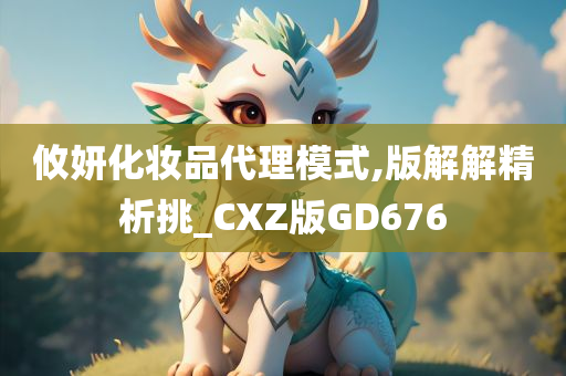 攸妍化妆品代理模式,版解解精析挑_CXZ版GD676