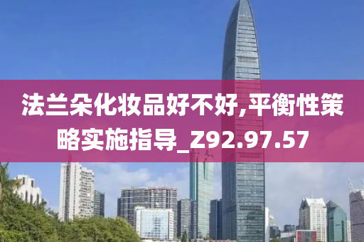 法兰朵化妆品好不好,平衡性策略实施指导_Z92.97.57