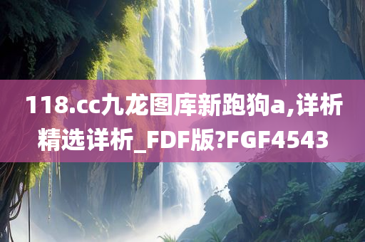 118.cc九龙图库新跑狗a,详析精选详析_FDF版?FGF4543