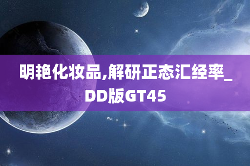 明艳化妆品,解研正态汇经率_DD版GT45