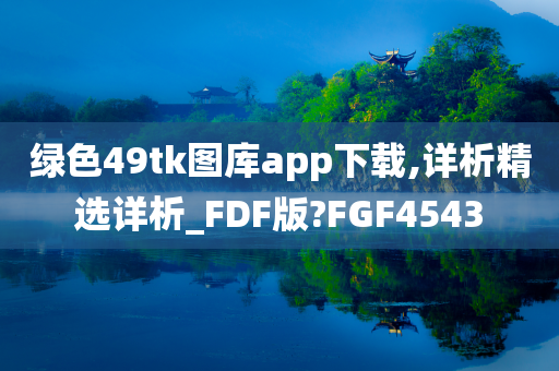 绿色49tk图库app下载,详析精选详析_FDF版?FGF4543