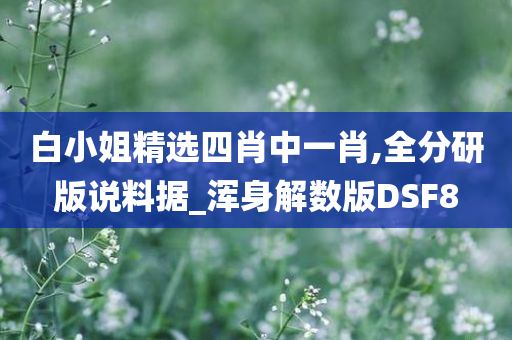 白小姐精选四肖中一肖,全分研版说料据_浑身解数版DSF8