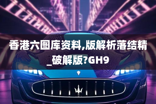 香港六图库资料,版解析落结精_破解版?GH9