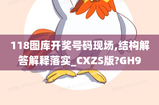 118图库开奖号码现场,结构解答解释落实_CXZS版?GH9