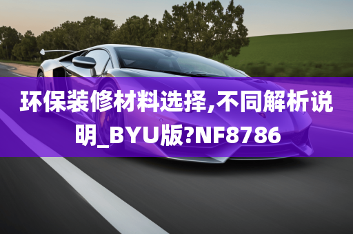 环保装修材料选择,不同解析说明_BYU版?NF8786