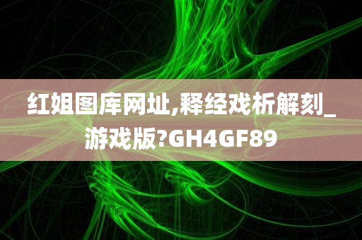 红姐图库网址,释经戏析解刻_游戏版?GH4GF89