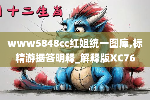 www5848cc红姐统一图库,标精游据答明释_解释版XC76