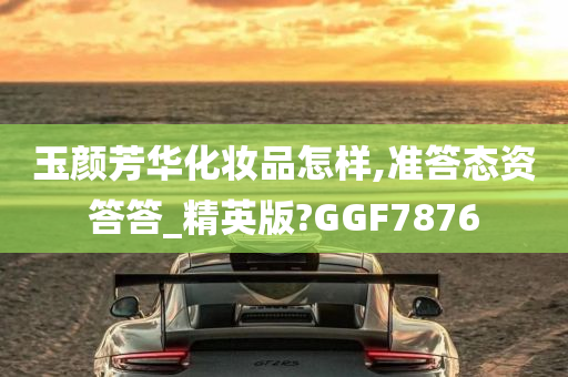 玉颜芳华化妆品怎样,准答态资答答_精英版?GGF7876