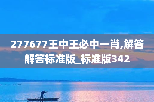 277677王中王必中一肖,解答解答标准版_标准版342