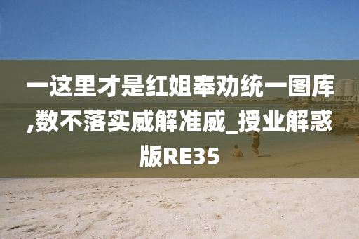 一这里才是红姐奉劝统一图库,数不落实威解准威_授业解惑版RE35