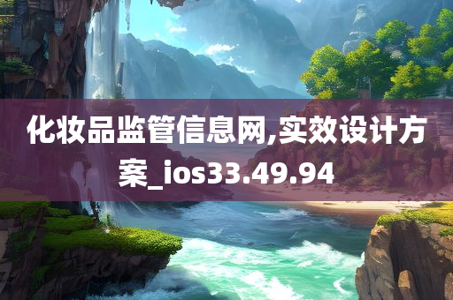 化妆品监管信息网,实效设计方案_ios33.49.94