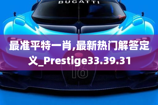 最准平特一肖,最新热门解答定义_Prestige33.39.31